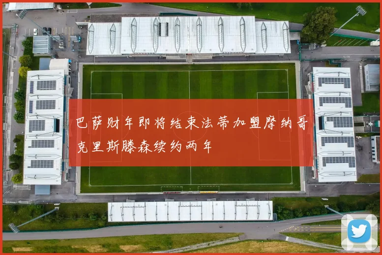 巴萨财年即将结束法蒂加盟摩纳哥克里斯滕森续约两年