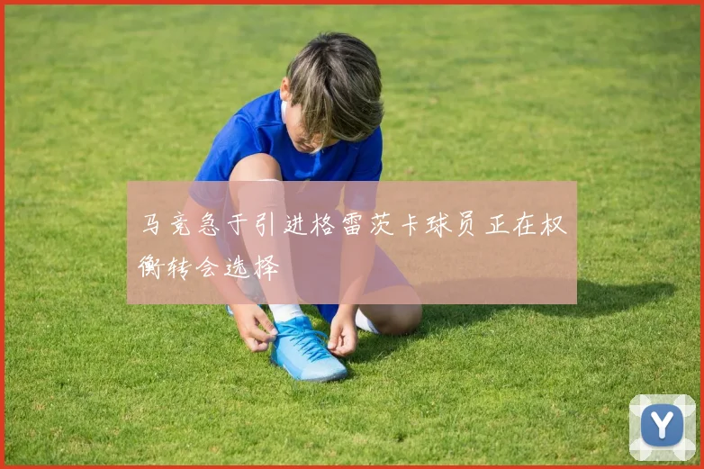 马竞急于引进格雷茨卡球员正在权衡转会选择