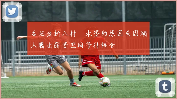 名记分析八村塁未签约原因或因湖人腾出薪资空间等待机会