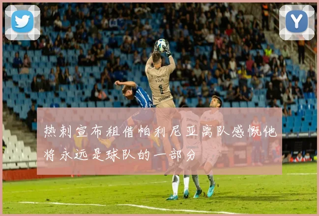 热刺宣布租借帕利尼亚离队感慨他将永远是球队的一部分