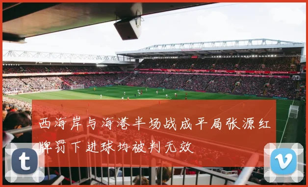 西海岸与海港半场战成平局张源红牌罚下进球均被判无效