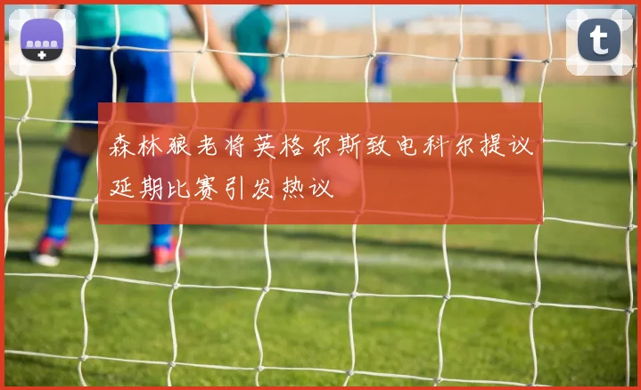 森林狼老将英格尔斯致电科尔提议延期比赛引发热议