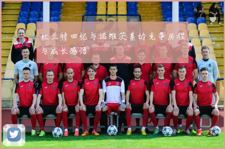 杜兰特回忆与诺维茨基的竞争历程与成长感悟