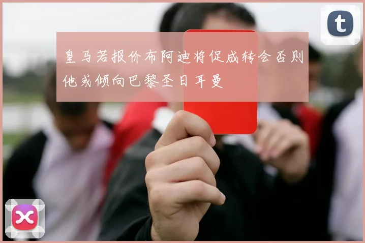 皇马若报价布阿迪将促成转会否则他或倾向巴黎圣日耳曼