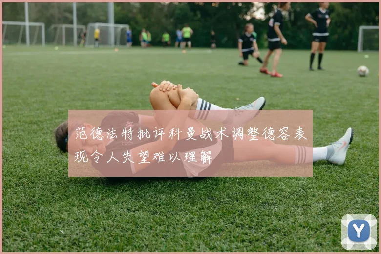 范德法特批评科曼战术调整德容表现令人失望难以理解