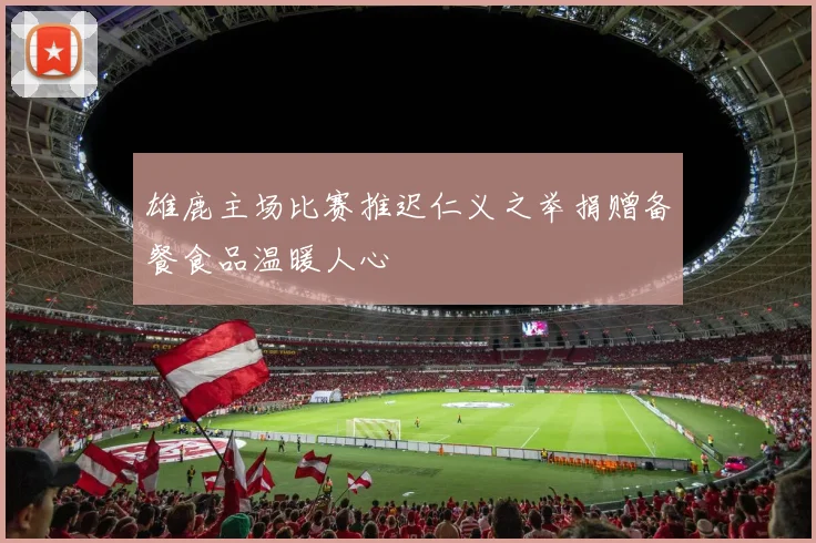 雄鹿主场比赛推迟仁义之举捐赠备餐食品温暖人心